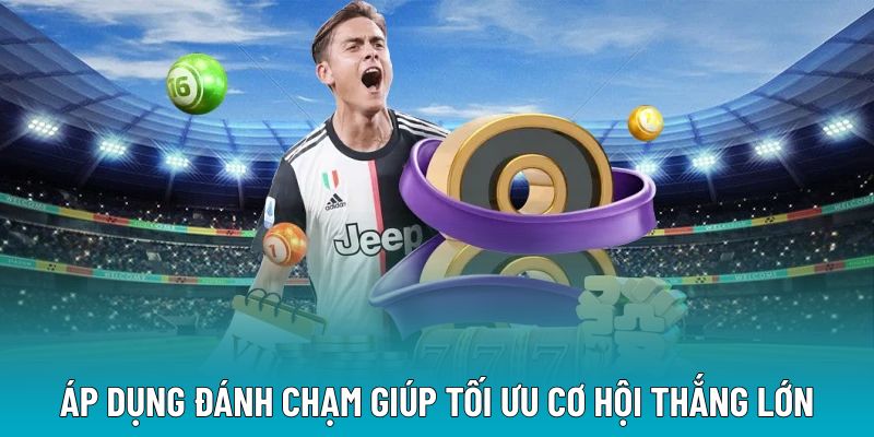 Áp dụng đánh chạm giúp tối ưu cơ hội thắng lớn