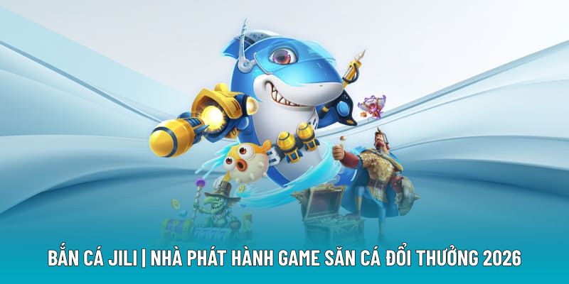 Bắn Cá Jili | Nhà Phát Hành Game Săn Cá Đổi Thưởng 2026