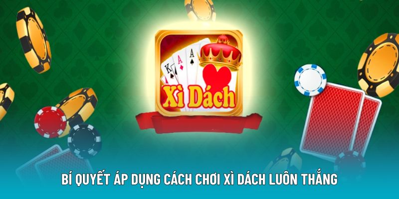 Bí quyết áp dụng cách chơi xì dách luôn thắng