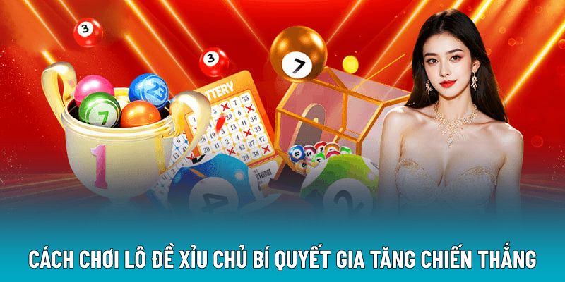 Cách chơi lô đề xỉu chủ bí quyết gia tăng chiến thắng