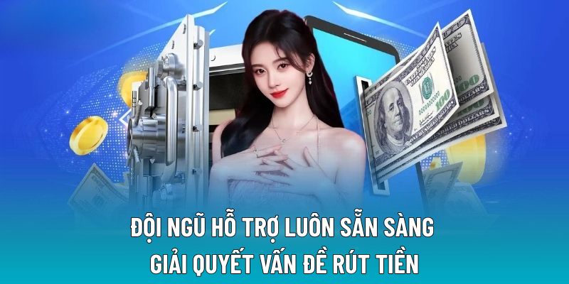 Đội ngũ hỗ trợ luôn sẵn sàng giải quyết vấn đề rút tiền