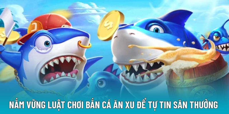 Nắm vững luật chơi bắn cá ăn xu để tự tin săn thưởng 