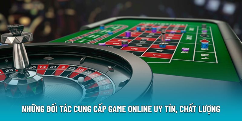 Những đối tác cung cấp game online uy tín, chất lượng