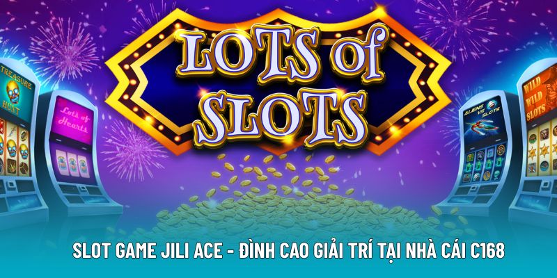 Slot Game Jili ACE - Đình Cao Giải Trí Tại Nhà Cái C168
