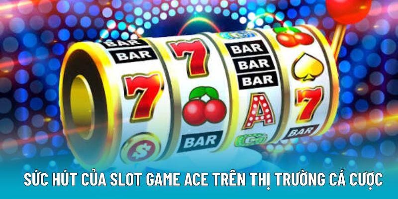 Sức hút của slot game Ace trên thị trường cá cược