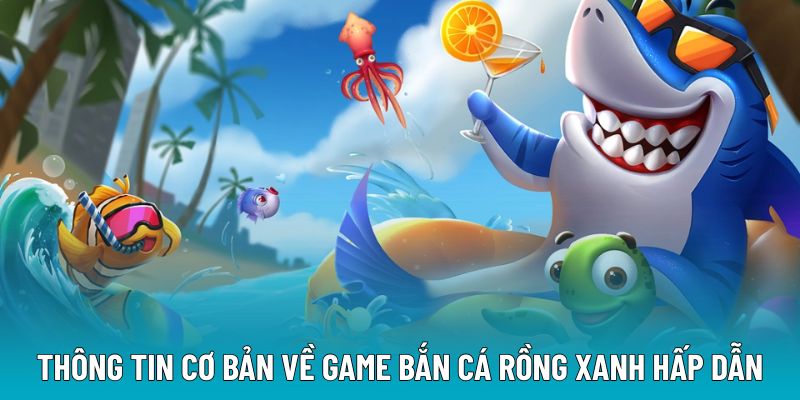 Thông tin cơ bản về game bắn cá rồng xanh hấp dẫn