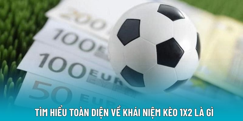 Tìm hiểu toàn diện về khái niệm kèo 1x2 là gì
